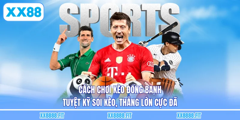 Cách Chơi Kèo Đồng Banh - Tuyệt Kỹ Soi Kèo, Thắng Lớn Cực Đã