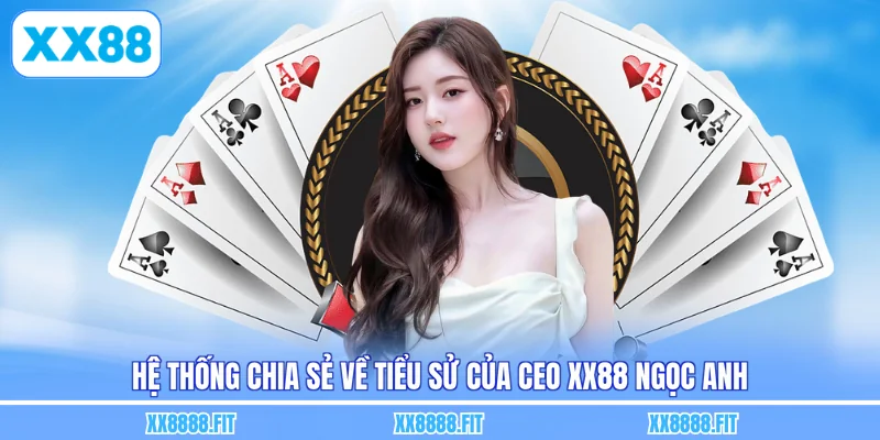 Hệ thống chia sẻ về tiểu sử của CEO XX88 Ngọc Anh