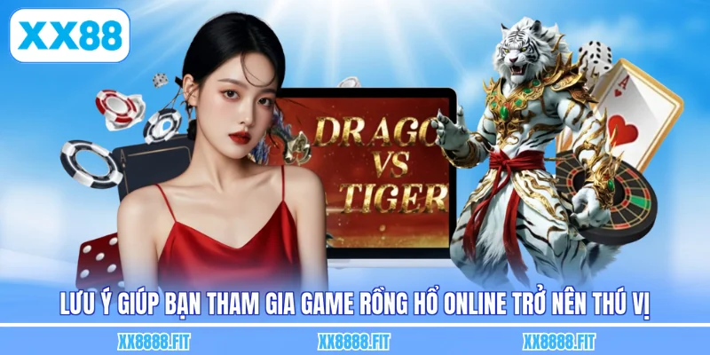 Lưu ý giúp bạn tham gia game rồng hổ online trở nên thú vị