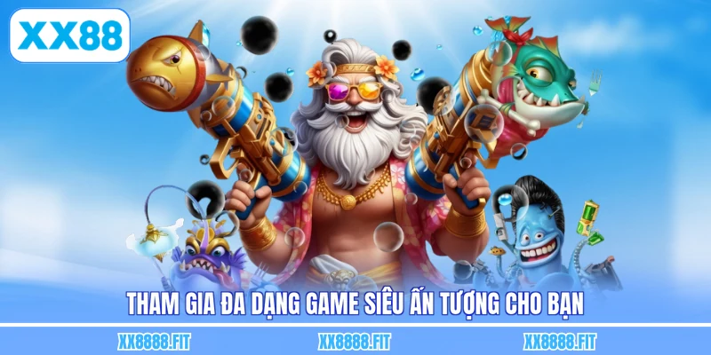 Tham gia đa dạng game siêu ấn tượng cho bạn